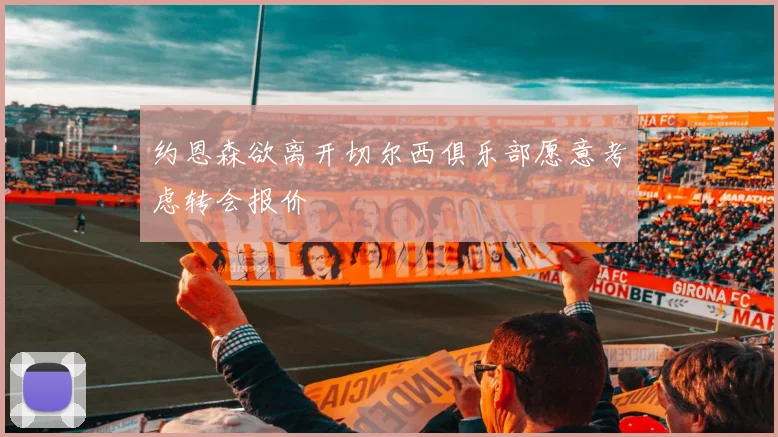 约恩森欲离开切尔西俱乐部愿意考虑转会报价