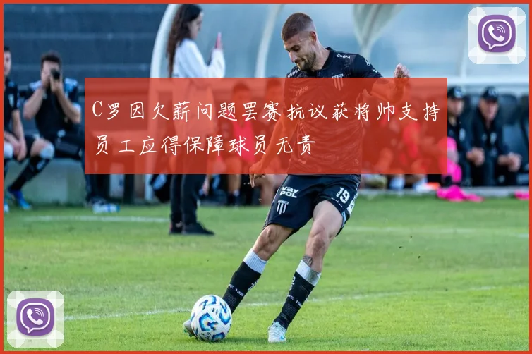 C罗因欠薪问题罢赛抗议获将帅支持员工应得保障球员无责