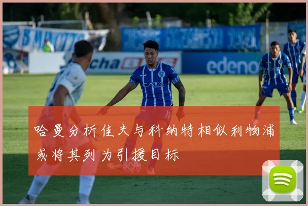 哈曼分析佳夫与科纳特相似利物浦或将其列为引援目标
