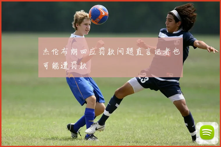 杰伦布朗回应罚款问题直言记者也可能遭罚款