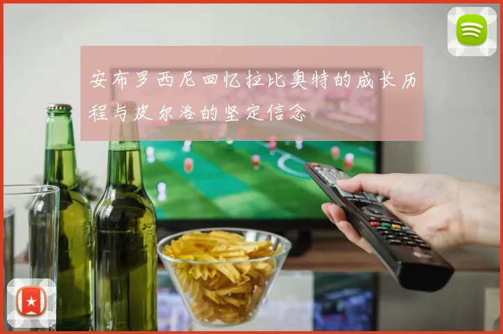 安布罗西尼回忆拉比奥特的成长历程与皮尔洛的坚定信念