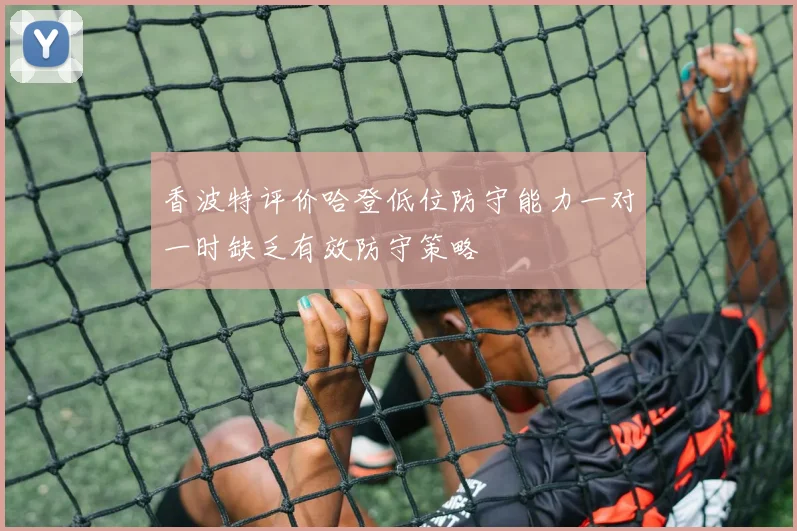 香波特评价哈登低位防守能力一对一时缺乏有效防守策略