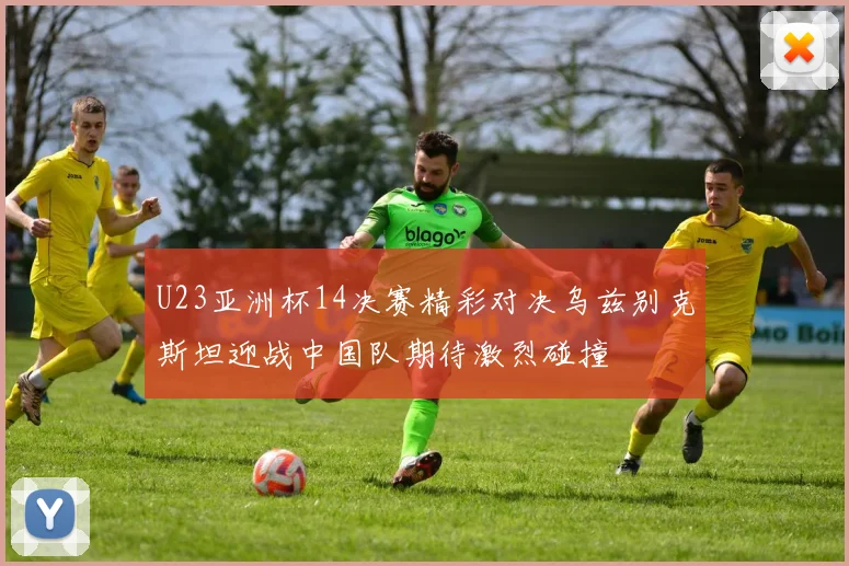 U23亚洲杯14决赛精彩对决乌兹别克斯坦迎战中国队期待激烈碰撞