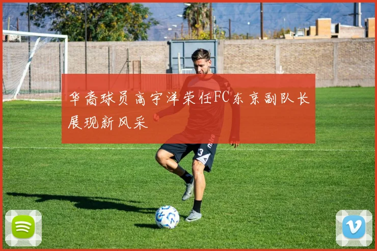 华裔球员高宇洋荣任FC东京副队长展现新风采