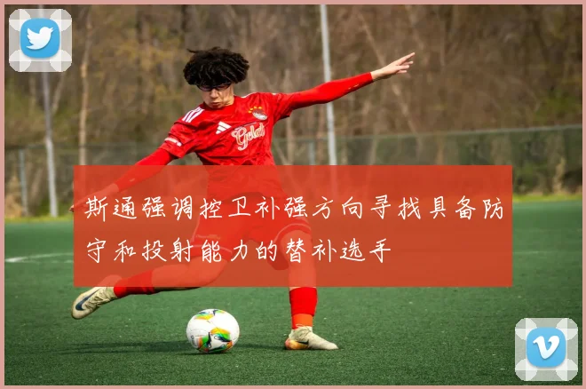 斯通强调控卫补强方向寻找具备防守和投射能力的替补选手